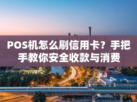 重庆POS机怎么刷信用卡？手把手教你安全收款与消费