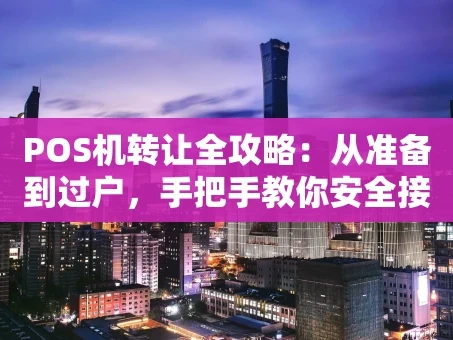 重庆POS机转让全攻略：从准备到过户，手把手教你安全接手
