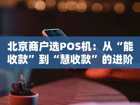 重庆北京商户选POS机：从“能收款”到“慧收款”的进阶指南