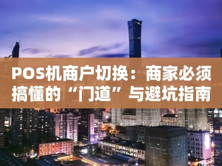 重庆POS机商户切换：商家必须搞懂的“门道”与避坑指南