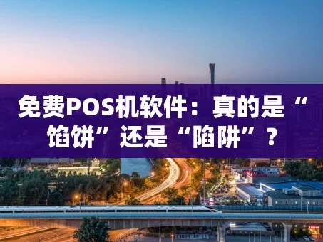 重庆免费POS机软件：真的是“馅饼”还是“陷阱”？