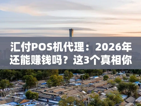 重庆汇付POS机代理：2026年还能赚钱吗？这3个真相你得知道