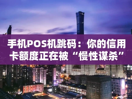 重庆手机POS机跳码：你的信用卡额度正在被“慢性谋杀”