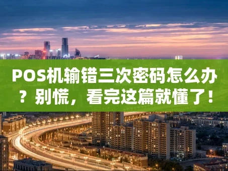 重庆POS机输错三次密码怎么办？别慌，看完这篇就懂了！
