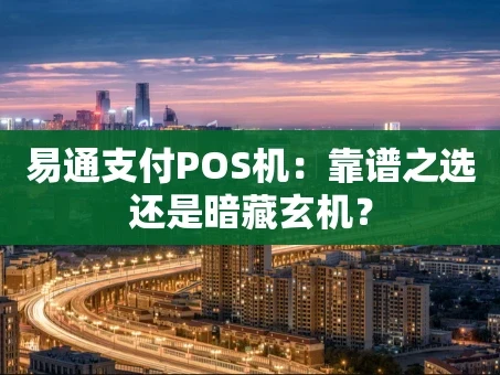 重庆易通支付POS机：靠谱之选还是暗藏玄机？