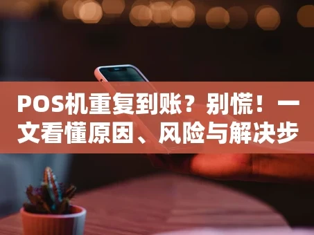 重庆POS机重复到账？别慌！一文看懂原因、风险与解决步骤