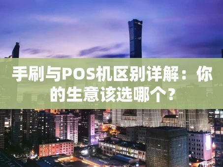重庆手刷与POS机区别详解：你的生意该选哪个？