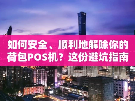 重庆如何安全、顺利地解除你的荷包POS机？这份避坑指南请收好