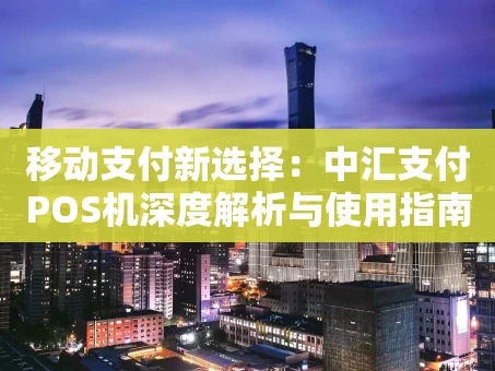 重庆移动支付新选择：中汇支付POS机深度解析与使用指南