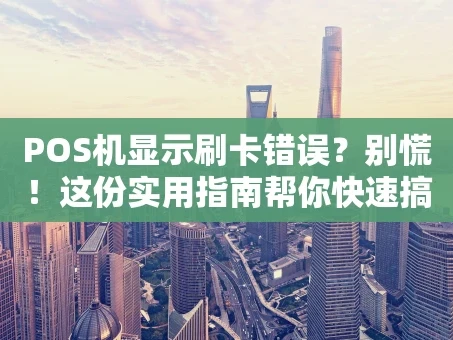 重庆POS机显示刷卡错误？别慌！这份实用指南帮你快速搞定