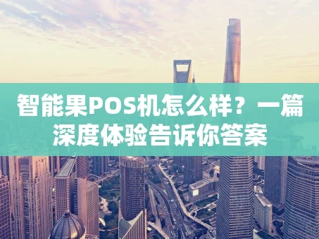 重庆智能果POS机怎么样？一篇深度体验告诉你答案