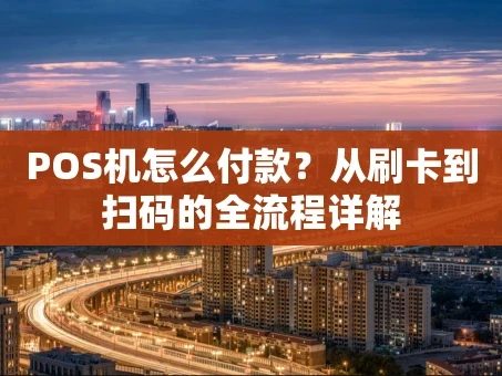 重庆POS机怎么付款？从刷卡到扫码的全流程详解