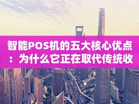 重庆智能POS机的五大核心优点：为什么它正在取代传统收银？