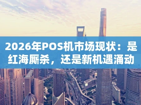 重庆2026年POS机市场现状：是红海厮杀，还是新机遇涌动？