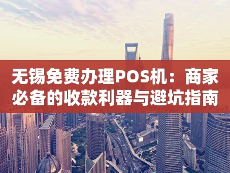 重庆无锡免费办理POS机：商家必备的收款利器与避坑指南