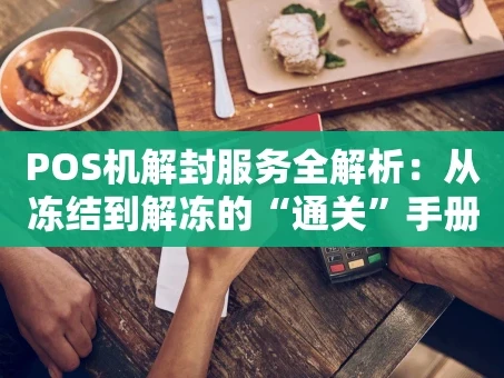 重庆POS机解封服务全解析：从冻结到解冻的“通关”手册