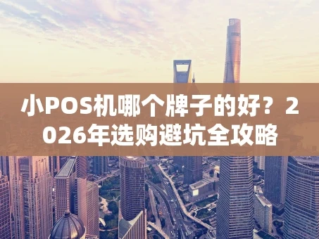 重庆小POS机哪个牌子的好？2026年选购避坑全攻略