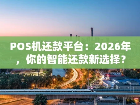 重庆POS机还款平台：2026年，你的智能还款新选择？