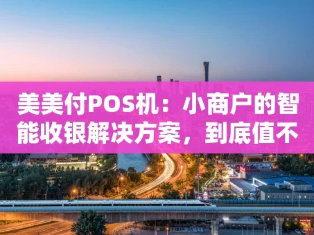 重庆美美付POS机：小商户的智能收银解决方案，到底值不值得入手？