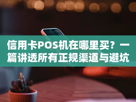 重庆信用卡POS机在哪里买？一篇讲透所有正规渠道与避坑指南