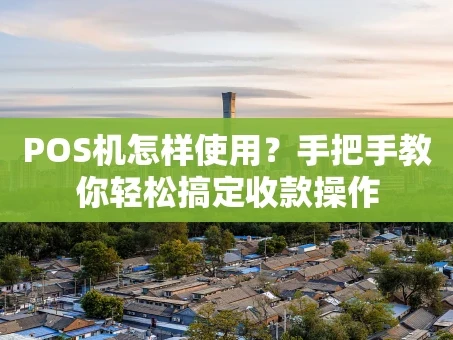 重庆POS机怎样使用？手把手教你轻松搞定收款操作
