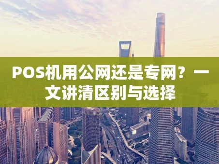 重庆POS机用公网还是专网？一文讲清区别与选择