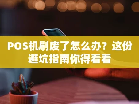 重庆POS机刷废了怎么办？这份避坑指南你得看看