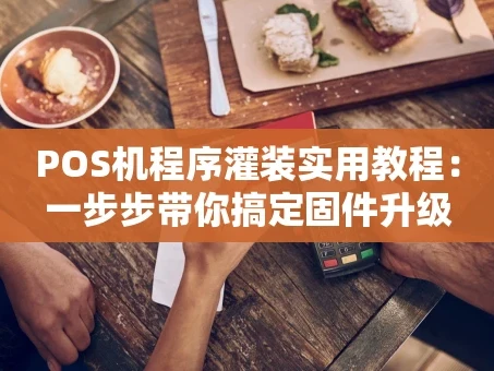 重庆POS机程序灌装实用教程：一步步带你搞定固件升级