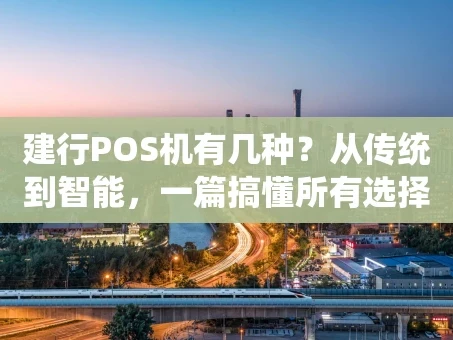 重庆建行POS机有几种？从传统到智能，一篇搞懂所有选择