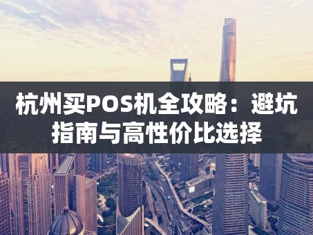 重庆杭州买POS机全攻略：避坑指南与高性价比选择