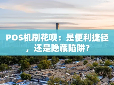 重庆POS机刷花呗：是便利捷径，还是隐藏陷阱？