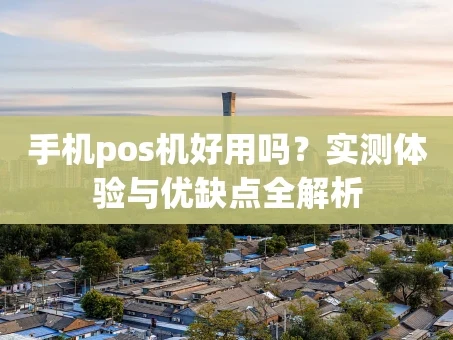 重庆手机pos机好用吗？实测体验与优缺点全解析