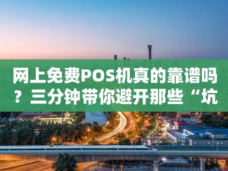 重庆网上免费POS机真的靠谱吗？三分钟带你避开那些“坑”