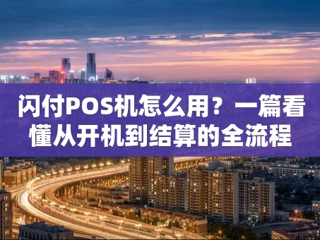 重庆闪付POS机怎么用？一篇看懂从开机到结算的全流程