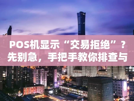 重庆POS机显示“交易拒绝”？先别急，手把手教你排查与解决