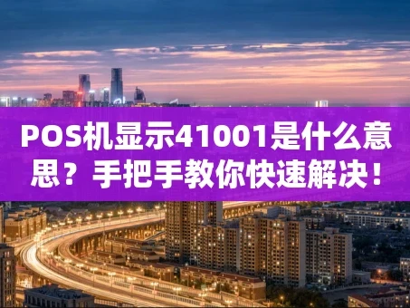 重庆POS机显示41001是什么意思？手把手教你快速解决！