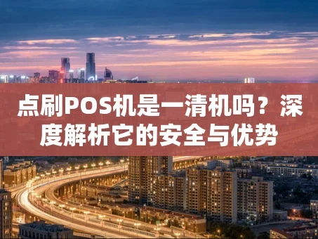 重庆点刷POS机是一清机吗？深度解析它的安全与优势