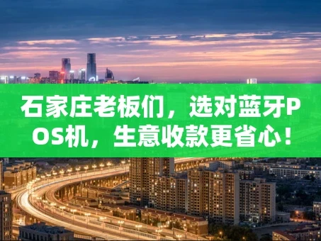 重庆石家庄老板们，选对蓝牙POS机，生意收款更省心！