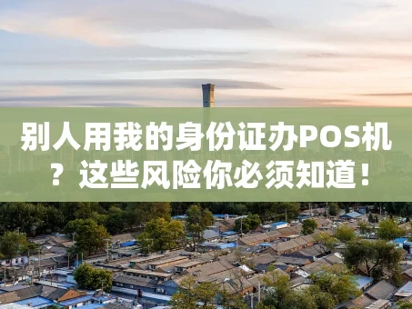 重庆别人用我的身份证办POS机？这些风险你必须知道！
