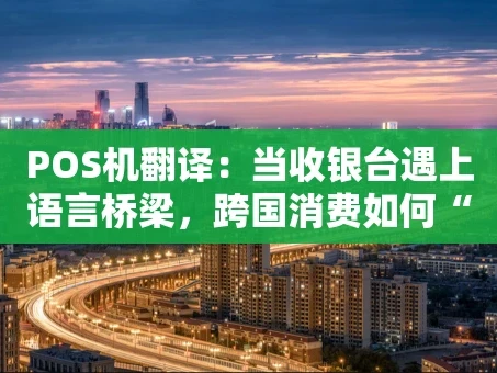 重庆POS机翻译：当收银台遇上语言桥梁，跨国消费如何“丝滑”买单？