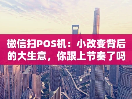 重庆微信扫POS机：小改变背后的大生意，你跟上节奏了吗？