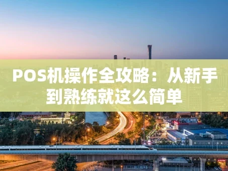 重庆POS机操作全攻略：从新手到熟练就这么简单