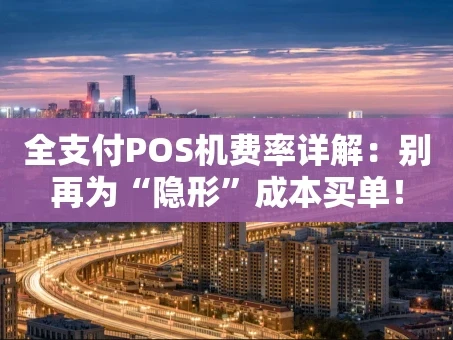 重庆全支付POS机费率详解：别再为“隐形”成本买单！