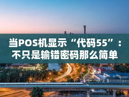 重庆当POS机显示“代码55”：不只是输错密码那么简单