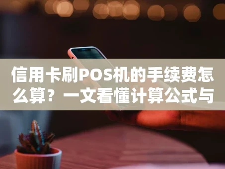 重庆信用卡刷POS机的手续费怎么算？一文看懂计算公式与省钱技巧