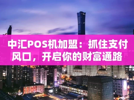重庆中汇POS机加盟：抓住支付风口，开启你的财富通路