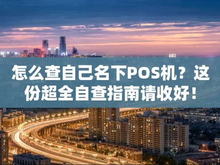 重庆怎么查自己名下POS机？这份超全自查指南请收好！
