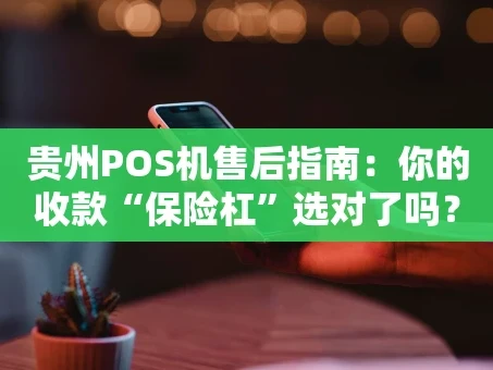 重庆贵州POS机售后指南：你的收款“保险杠”选对了吗？