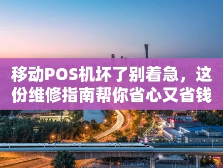 重庆移动POS机坏了别着急，这份维修指南帮你省心又省钱