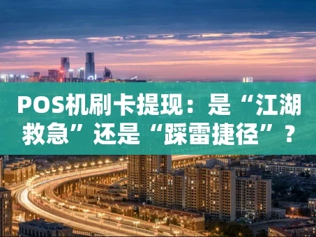 重庆POS机刷卡提现：是“江湖救急”还是“踩雷捷径”？